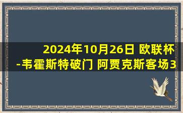 2024年10月26日 欧联杯-韦霍斯特破门 阿贾克斯客场3-0九人卡拉巴赫